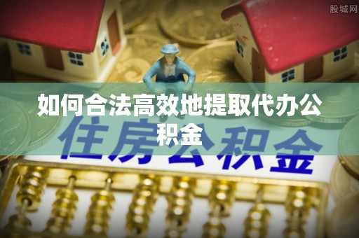 阳泉如何合法高效地提取代办公积金