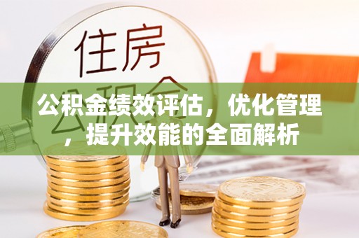 阳泉公积金绩效评估，优化管理，提升效能的全面解析
