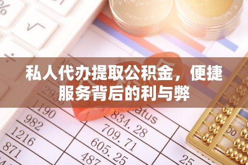 阳泉私人代办提取公积金，便捷服务背后的利与弊