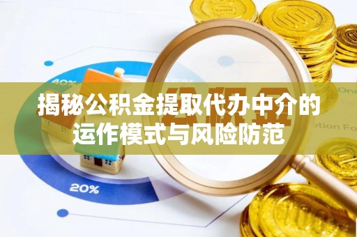 阳泉揭秘公积金提取代办中介的运作模式与风险防范