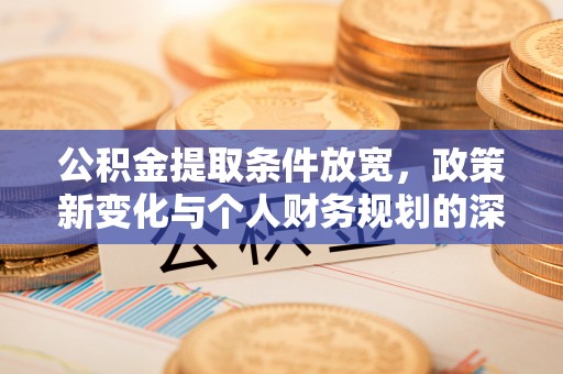阳泉公积金提取条件放宽，政策新变化与个人财务规划的深度解析