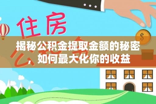 阳泉揭秘公积金提取金额的秘密，如何最大化你的收益