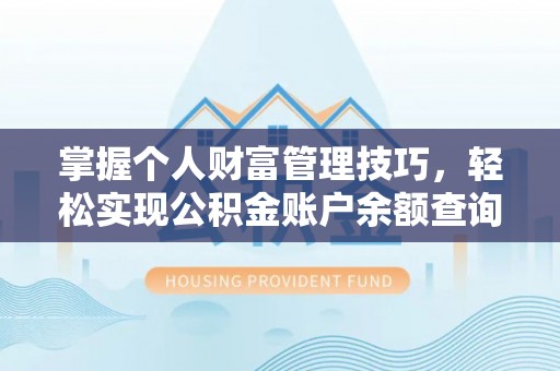 阳泉掌握个人财富管理技巧，轻松实现公积金账户余额查询与规划