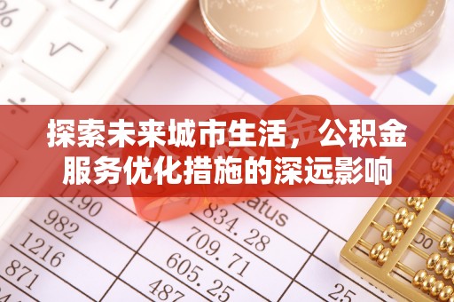 阳泉探索未来城市生活，公积金服务优化措施的深远影响