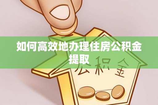 阳泉如何高效地办理住房公积金提取