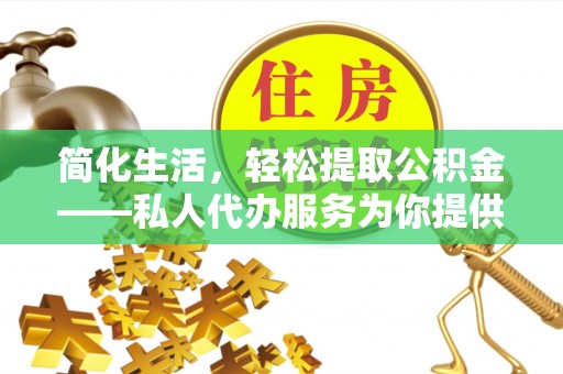 阳泉简化生活，轻松提取公积金——私人代办服务为你提供便利