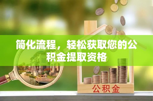 阳泉简化流程，轻松获取您的公积金提取资格
