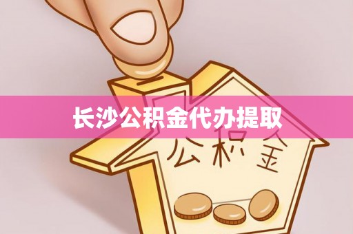 阳泉长沙公积金代办提取