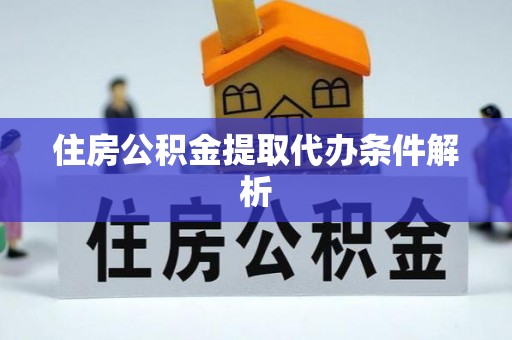 阳泉住房公积金提取代办条件解析