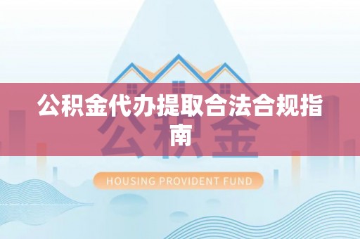 阳泉公积金代办提取合法合规指南