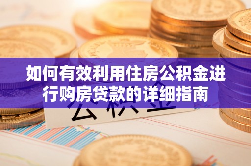 阳泉如何有效利用住房公积金进行购房贷款的详细指南