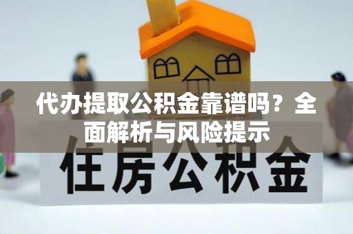 阳泉代办提取公积金靠谱吗？全面解析与风险提示